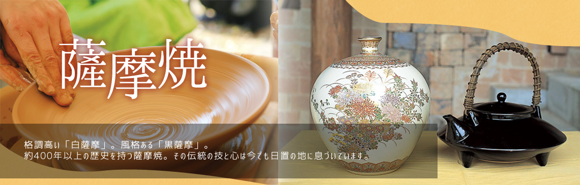 格調高い「白薩摩」。風格ある「黒薩摩」。約400年以上の歴史を持つ薩摩焼。その伝統の技と心は今でも日置の地に息づいています。